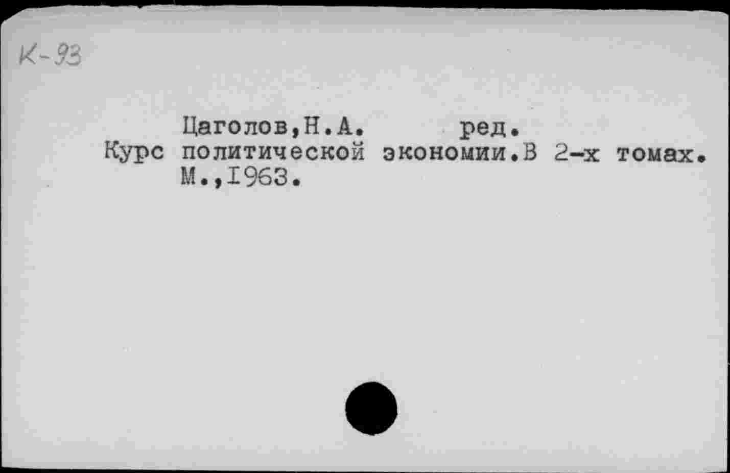 ﻿Цаголов,Н.А. ред.
Курс политической экономии.В 2-х томах М.,1963.